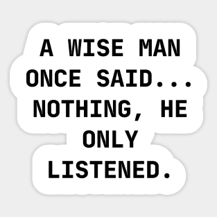 A wise man once said... Nothing, he only listened Sticker